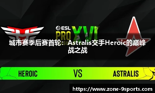 城市赛季后赛首轮：Astralis交手Heroic的巅峰战之战