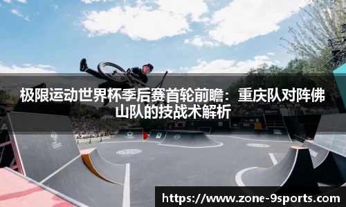 极限运动世界杯季后赛首轮前瞻：重庆队对阵佛山队的技战术解析