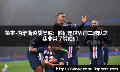 鲁本-内维斯谈战曼城：他们是世界前三球队之一，我非常了解他们